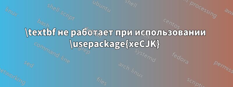 \textbf не работает при использовании \usepackage{xeCJK} 