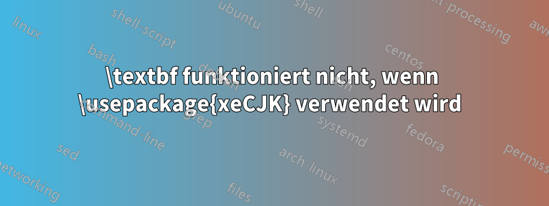 \textbf funktioniert nicht, wenn \usepackage{xeCJK} verwendet wird 