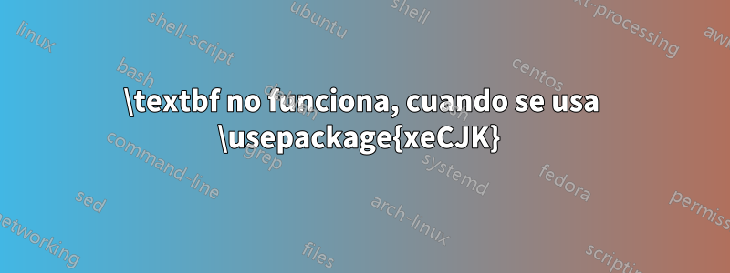 \textbf no funciona, cuando se usa \usepackage{xeCJK} 