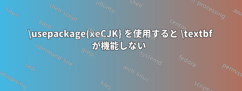 \usepackage{xeCJK} を使用すると \textbf が機能しない 