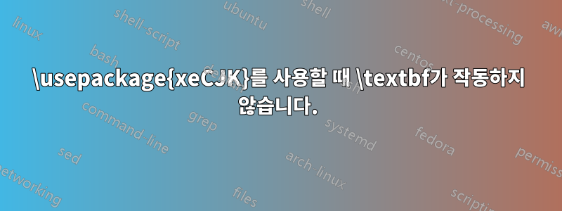 \usepackage{xeCJK}를 사용할 때 \textbf가 작동하지 않습니다.