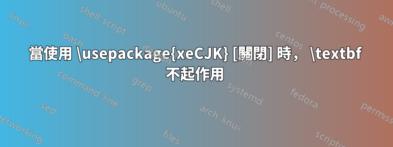 當使用 \usepackage{xeCJK} [關閉] 時， \textbf 不起作用