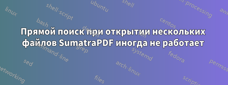 Прямой поиск при открытии нескольких файлов SumatraPDF иногда не работает