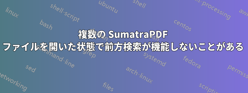 複数の SumatraPDF ファイルを開いた状態で前方検索が機能しないことがある