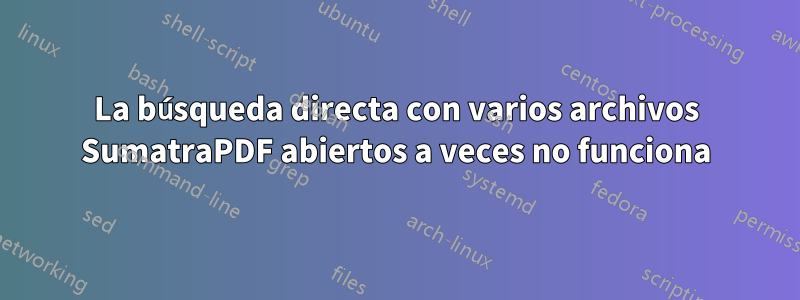 La búsqueda directa con varios archivos SumatraPDF abiertos a veces no funciona