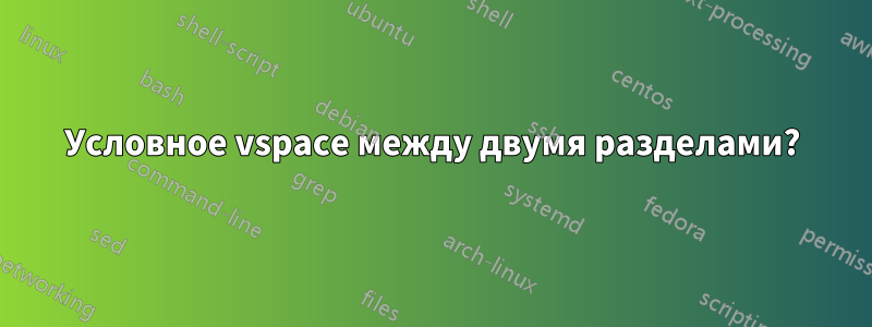 Условное vspace между двумя разделами?