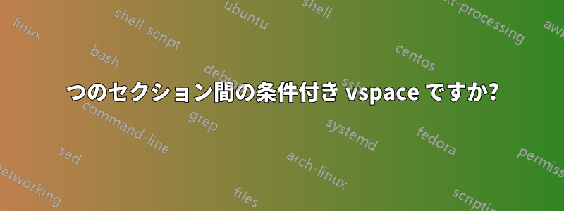 2 つのセクション間の条件付き vspace ですか?