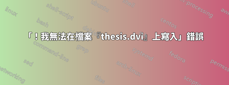 「！我無法在檔案『thesis.dvi』上寫入」錯誤