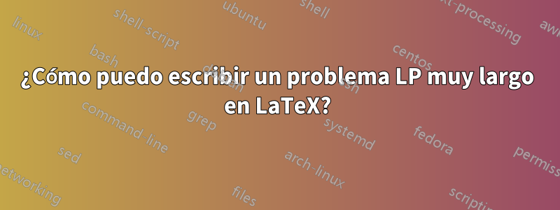 ¿Cómo puedo escribir un problema LP muy largo en LaTeX?