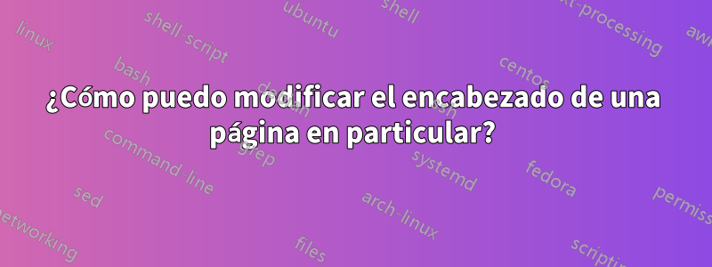 ¿Cómo puedo modificar el encabezado de una página en particular?