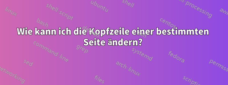 Wie kann ich die Kopfzeile einer bestimmten Seite ändern?