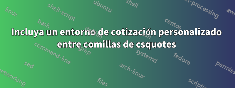 Incluya un entorno de cotización personalizado entre comillas de csquotes