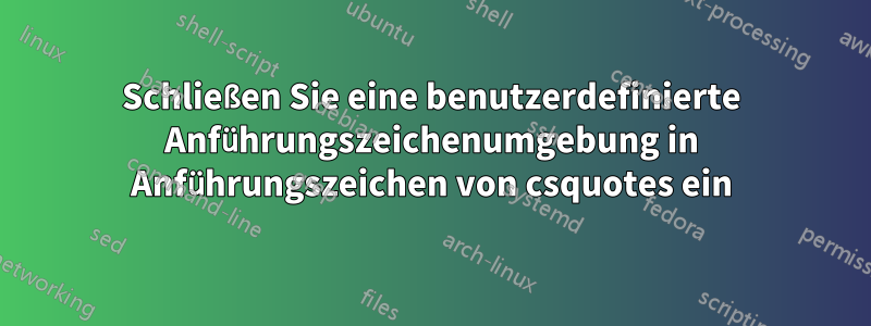 Schließen Sie eine benutzerdefinierte Anführungszeichenumgebung in Anführungszeichen von csquotes ein