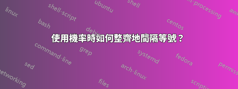 使用機率時如何整齊地間隔等號？