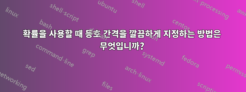 확률을 사용할 때 등호 간격을 깔끔하게 지정하는 방법은 무엇입니까?