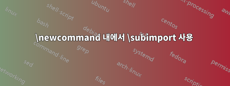 \newcommand 내에서 \subimport 사용