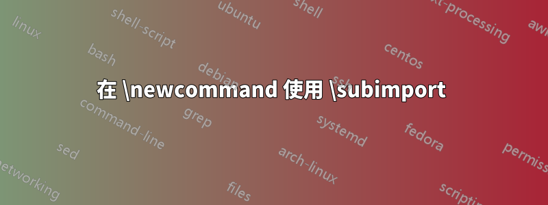 在 \newcommand 使用 \subimport