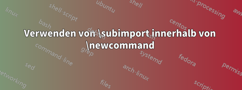 Verwenden von \subimport innerhalb von \newcommand