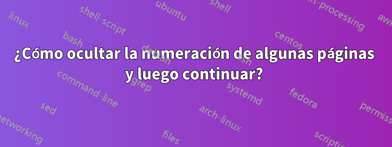 ¿Cómo ocultar la numeración de algunas páginas y luego continuar?