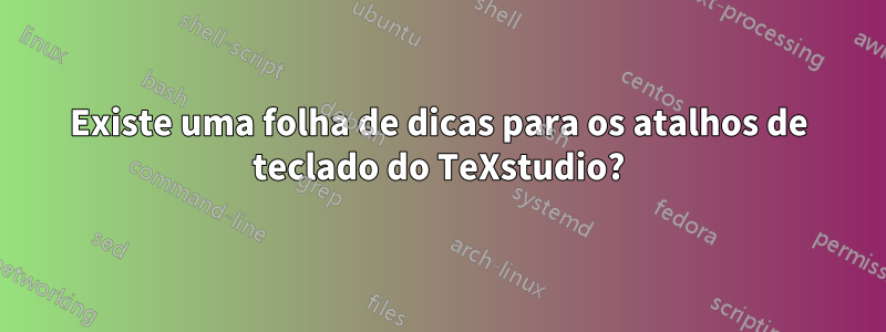 Existe uma folha de dicas para os atalhos de teclado do TeXstudio?