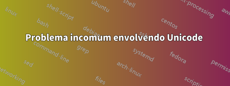 Problema incomum envolvendo Unicode