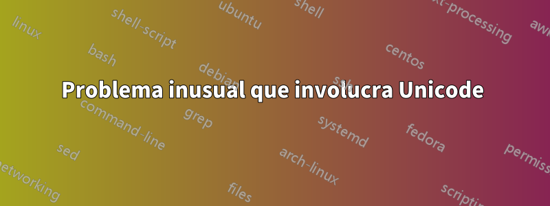 Problema inusual que involucra Unicode