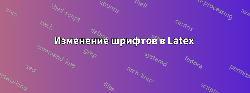 Изменение шрифтов в Latex