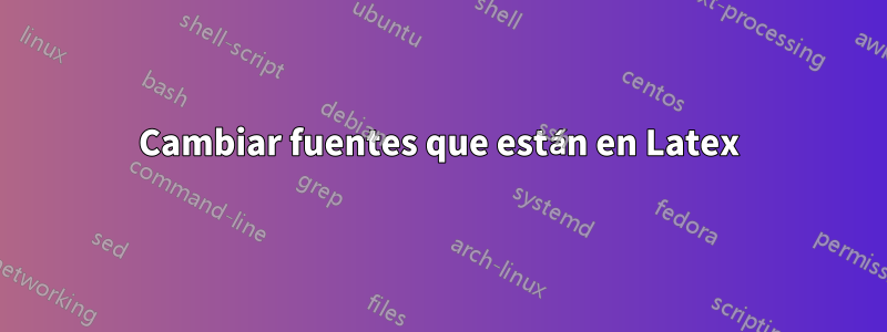 Cambiar fuentes que están en Latex