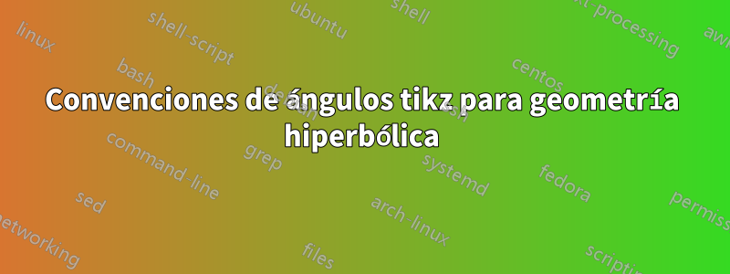 Convenciones de ángulos tikz para geometría hiperbólica