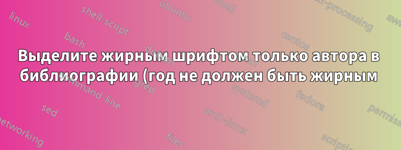 Выделите жирным шрифтом только автора в библиографии (год не должен быть жирным)