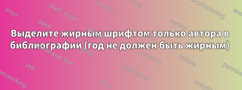 Выделите жирным шрифтом только автора в библиографии (год не должен быть жирным)