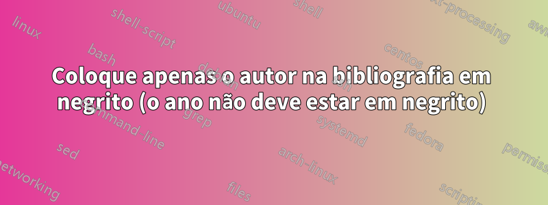 Coloque apenas o autor na bibliografia em negrito (o ano não deve estar em negrito)