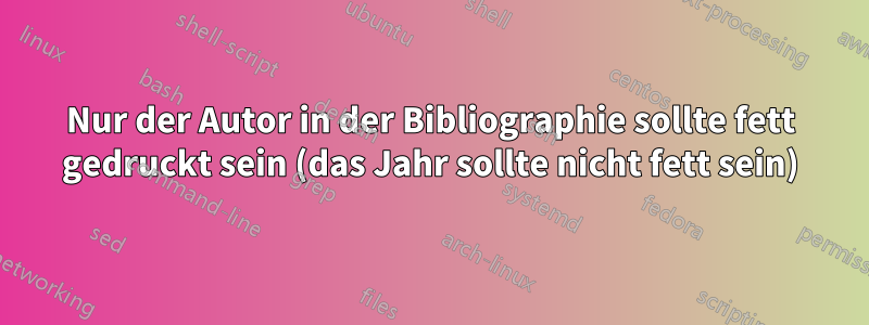 Nur der Autor in der Bibliographie sollte fett gedruckt sein (das Jahr sollte nicht fett sein)