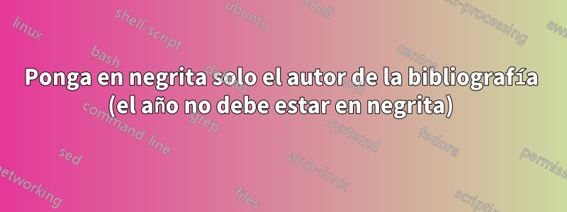 Ponga en negrita solo el autor de la bibliografía (el año no debe estar en negrita)