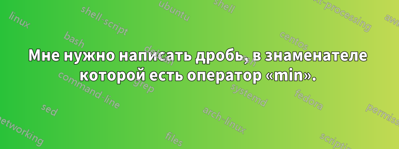 Мне нужно написать дробь, в знаменателе которой есть оператор «min».