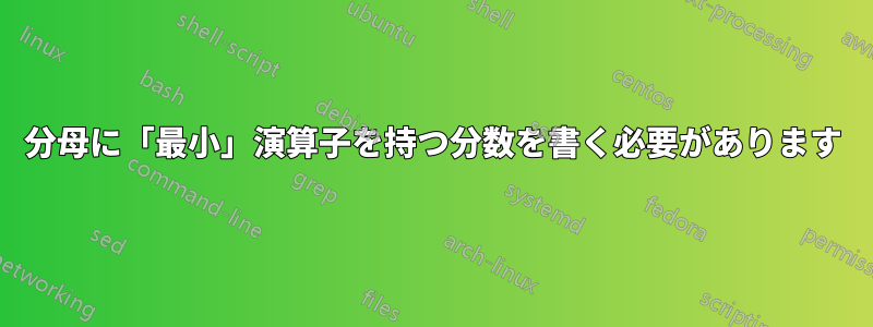 分母に「最小」演算子を持つ分数を書く必要があります