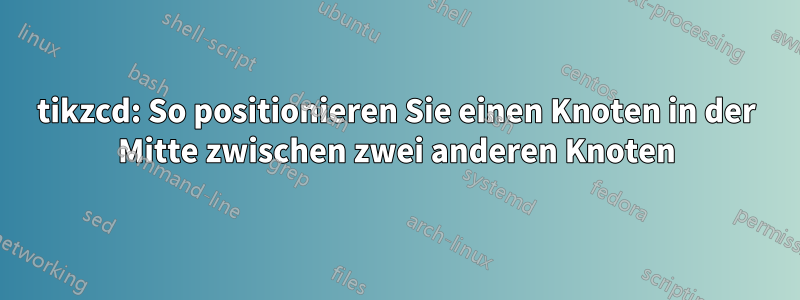 tikzcd: So positionieren Sie einen Knoten in der Mitte zwischen zwei anderen Knoten