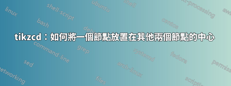 tikzcd：如何將一個節點放置在其他兩個節點的中心