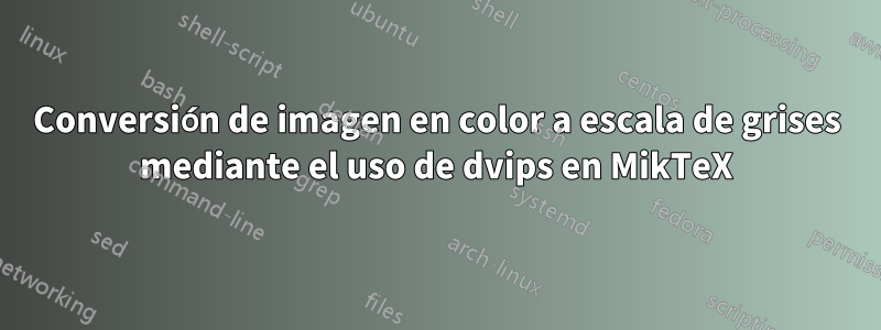 Conversión de imagen en color a escala de grises mediante el uso de dvips en MikTeX