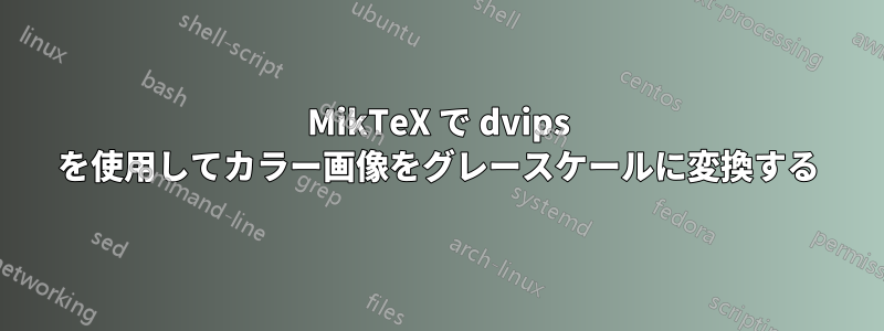 MikTeX で dvips を使用してカラー画像をグレースケールに変換する