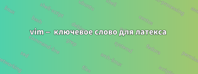 vim — ключевое слово для латекса