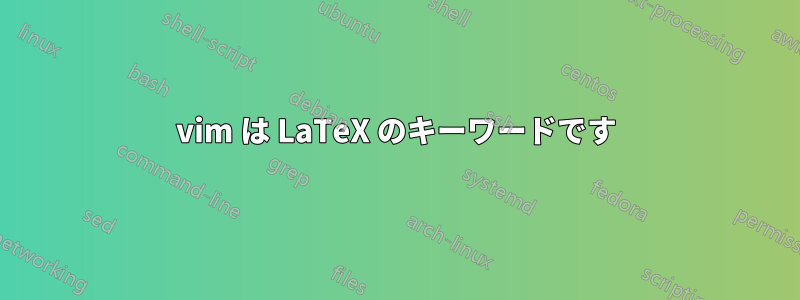 vim は LaTeX のキーワードです