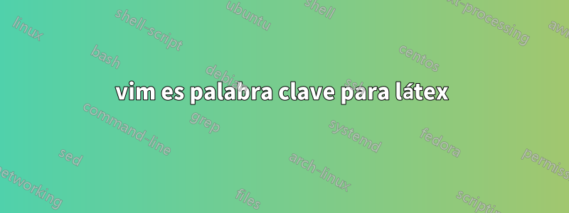 vim es palabra clave para látex