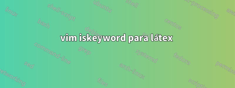 vim iskeyword para látex