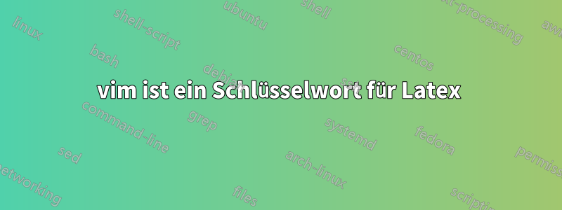 vim ist ein Schlüsselwort für Latex