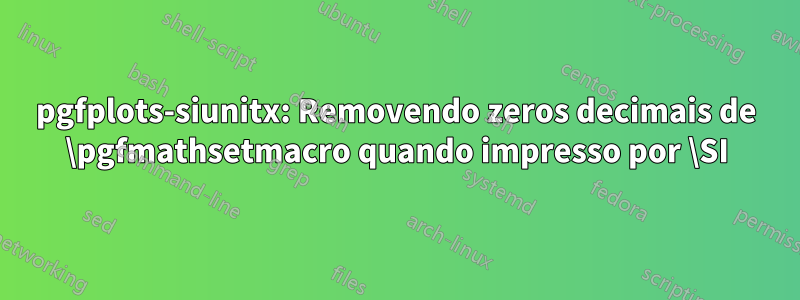 pgfplots-siunitx: Removendo zeros decimais de \pgfmathsetmacro quando impresso por \SI