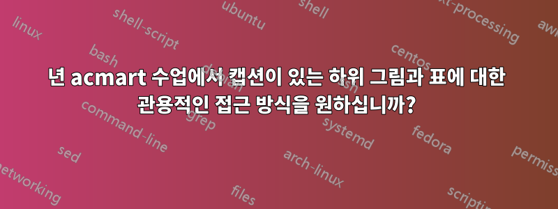 2017년 acmart 수업에서 캡션이 있는 하위 그림과 표에 대한 관용적인 접근 방식을 원하십니까?