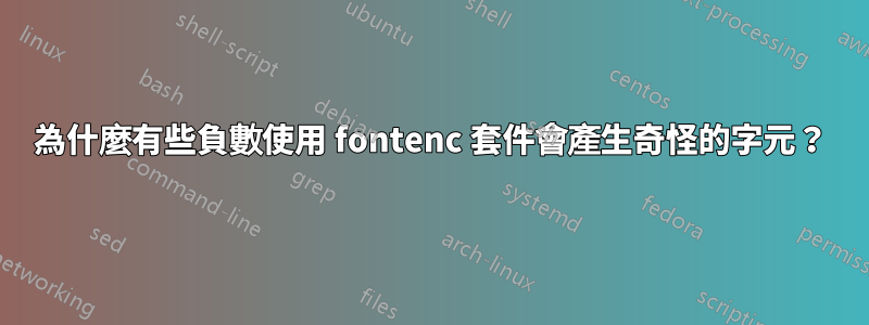 為什麼有些負數使用 fontenc 套件會產生奇怪的字元？