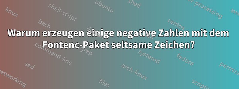 Warum erzeugen einige negative Zahlen mit dem Fontenc-Paket seltsame Zeichen?