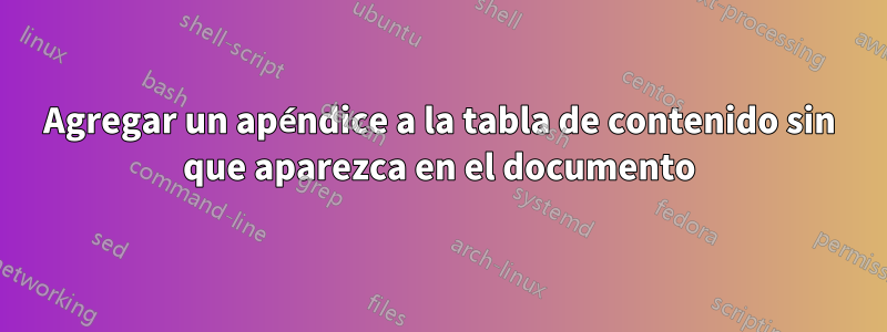 Agregar un apéndice a la tabla de contenido sin que aparezca en el documento